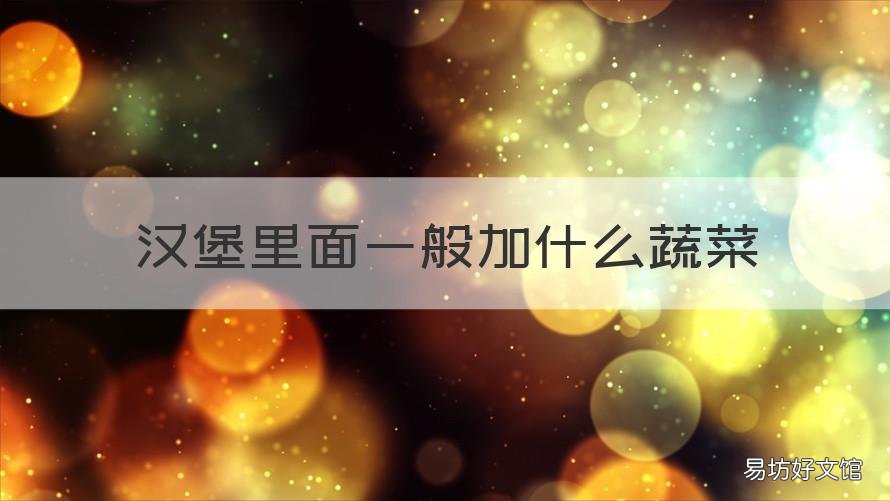 汉堡里面一般加什么蔬菜 汉堡里的放什么蔬菜好