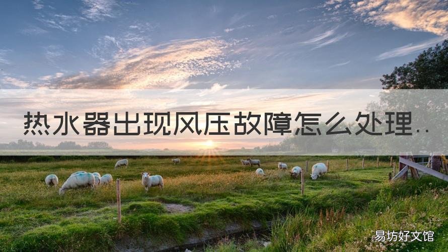 热水器出现风压故障怎么处理 热水器风压故障怎么处理多钱