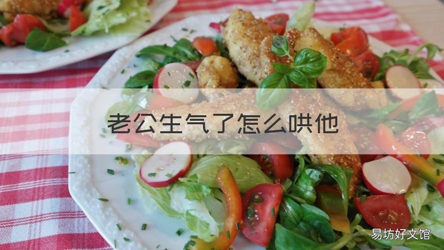 老公生气了怎么哄他 老公生气了怎么哄他原谅我 调皮话