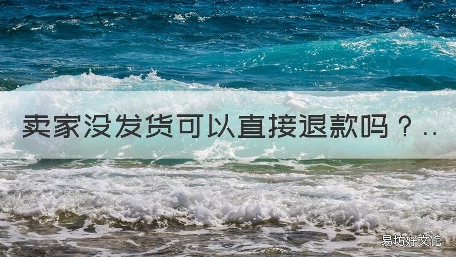 卖家没发货可以直接退款吗 淘宝卖家没发货可以直接退款卖家不退