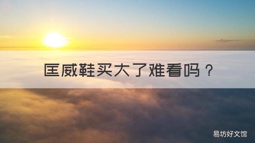 匡威鞋买大了难看吗 匡威鞋买大了难看吗女