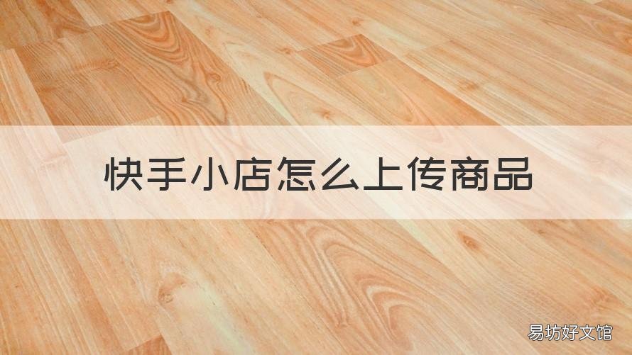 快手小店怎么上传商品 快手小店上传商品备案编号怎么写