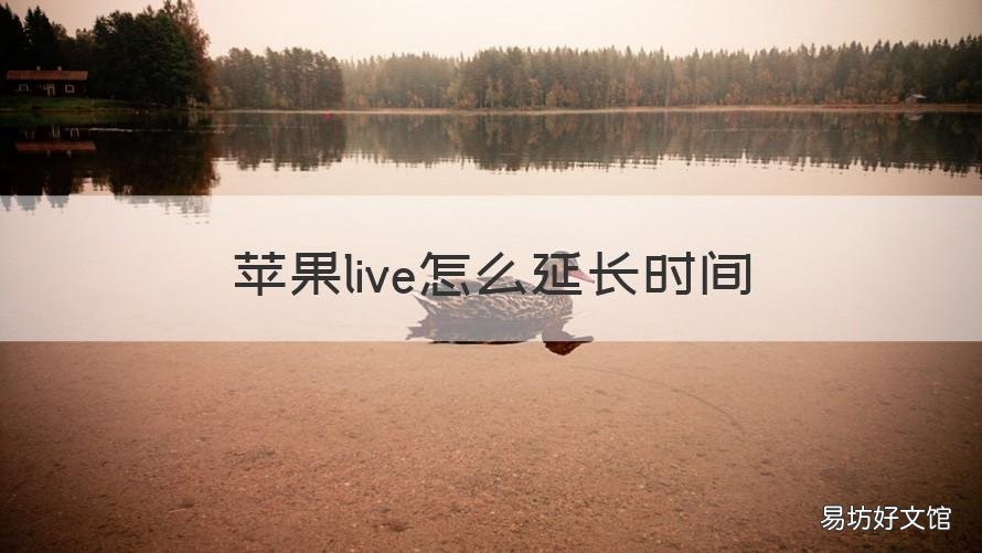 苹果live怎么延长时间 苹果手机的live可以延长吗