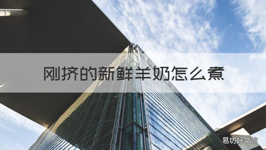 剛擠的新鮮羊奶怎么煮 剛擠的新鮮羊奶怎么煮好