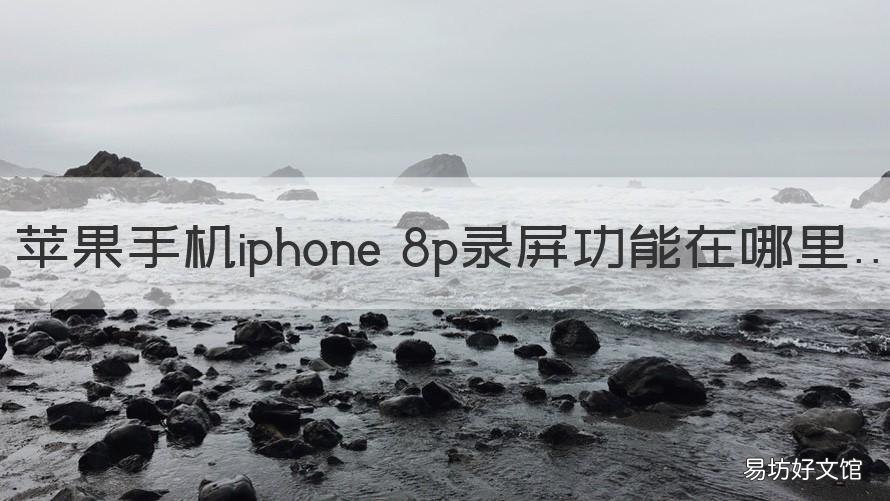 苹果手机iphone 8p录屏功能在哪里 苹果手机8p录屏功能在哪里