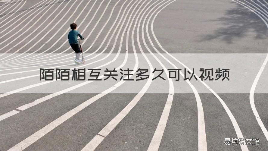 陌陌相互关注多久可以视频 陌陌互相关注后多久可以视频