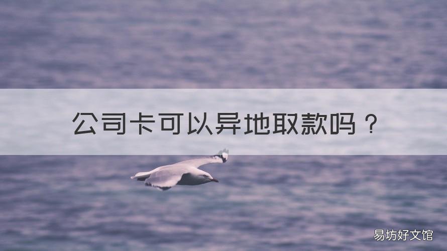 公司卡可以异地取款吗 公司卡可以异地取款吗现在