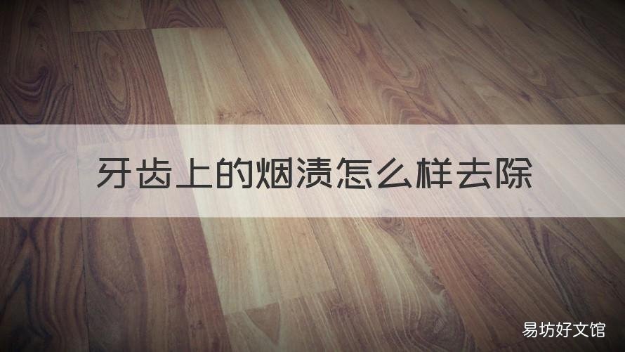 牙齿上的烟渍怎么样去除 牙齿上有烟渍怎样去除