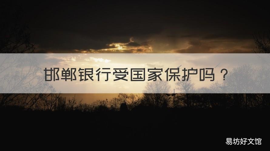 邯郸银行受国家保护吗 邯郸银行安全吗?