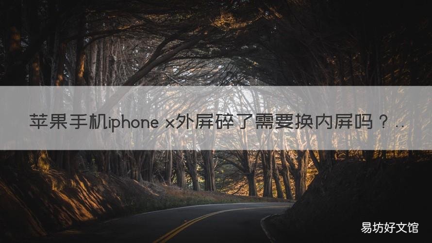 苹果手机iphone x外屏碎了需要换内屏吗 苹果x手机外屏碎了怎么换