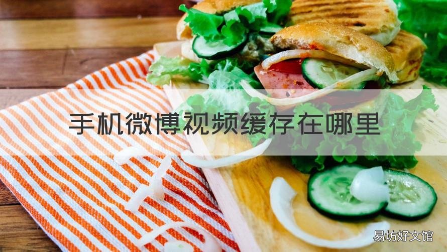 手机微博视频缓存在哪里 手机微博视频缓存在哪里了