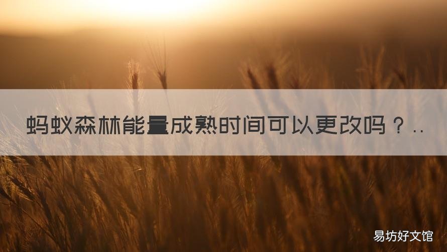 蚂蚁森林能量成熟时间可以更改吗 蚂蚁森林能改变能量成熟时间吗