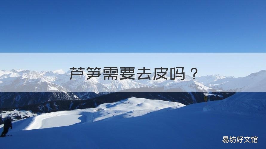 芦笋需要去皮吗 芦笋需要去皮吗?教大家一个芦笋又快又干净的去皮方法
