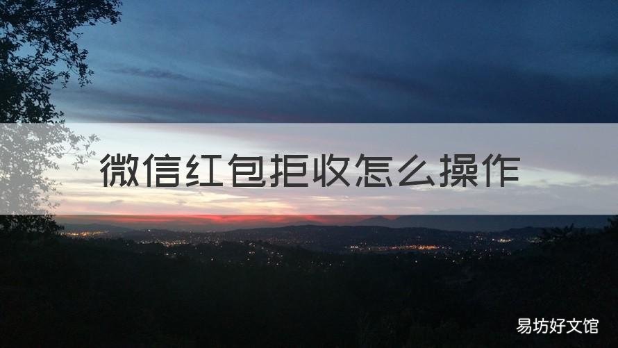 微信红包拒收怎么操作 微信红包拒收怎么操作视频