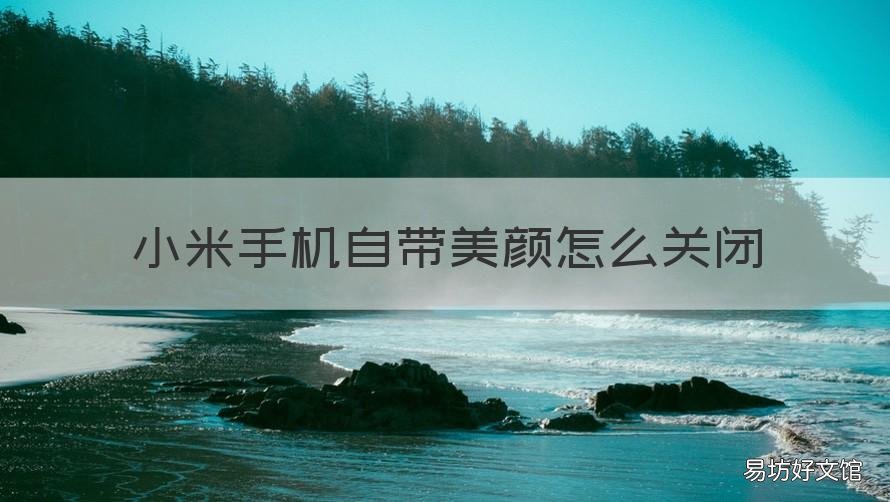 小米手机自带美颜怎么关闭 小米手机自带美颜可以关闭吗