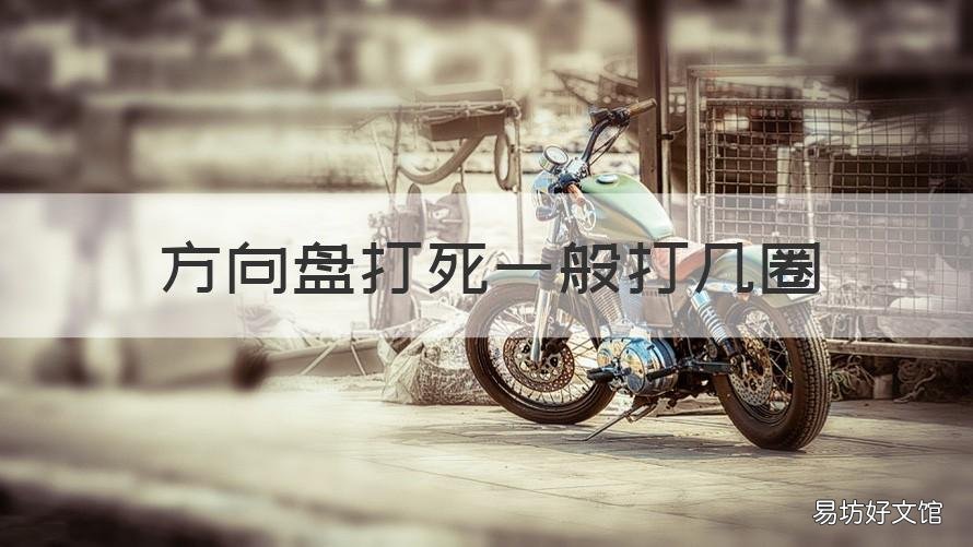 方向盘打死一般打几圈 方向盘打死打几圈回正