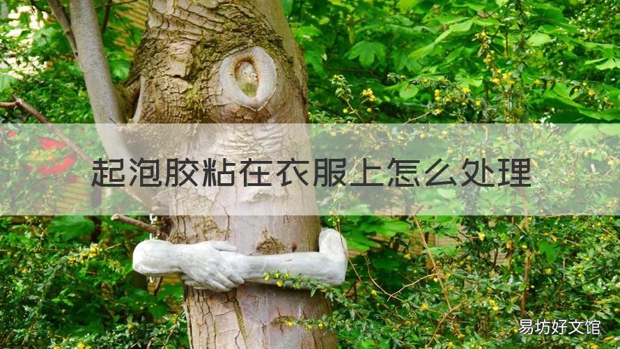 起泡胶粘在衣服上怎么处理 起泡胶粘在衣服上怎么办?