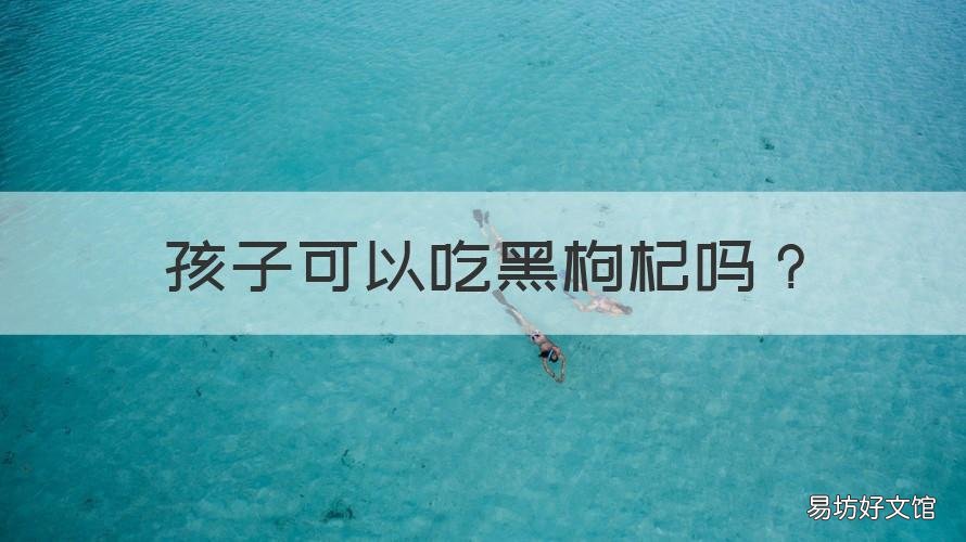 孩子可以吃黑枸杞吗 小孩子可不可以吃黑枸杞