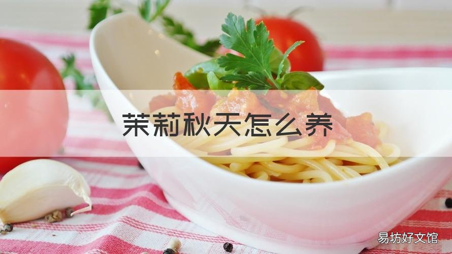茉莉秋天怎么养 茉莉花秋天怎么养