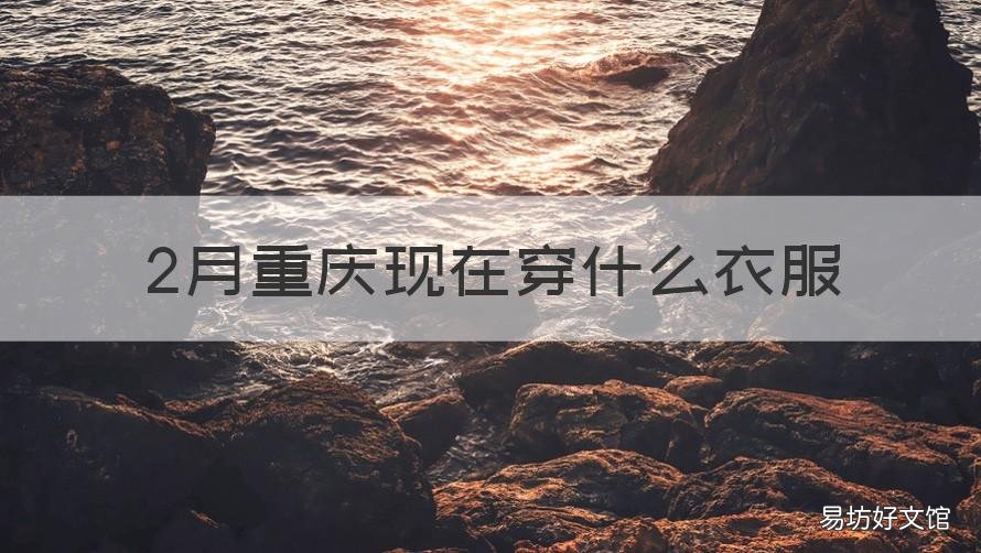 2月重庆现在穿什么衣服 二月份去重庆穿什么衣服