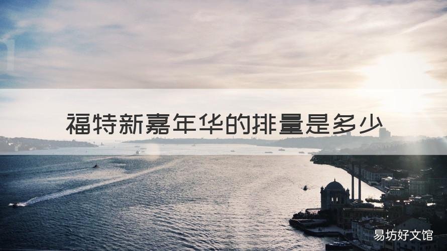福特新嘉年华的排量是多少 新福特嘉年华两厢的排量 价格 和配置