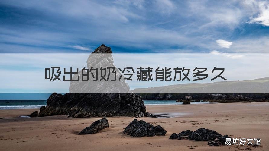 吸出的奶冷藏能放多久 吸出来的奶可以放冷藏多久