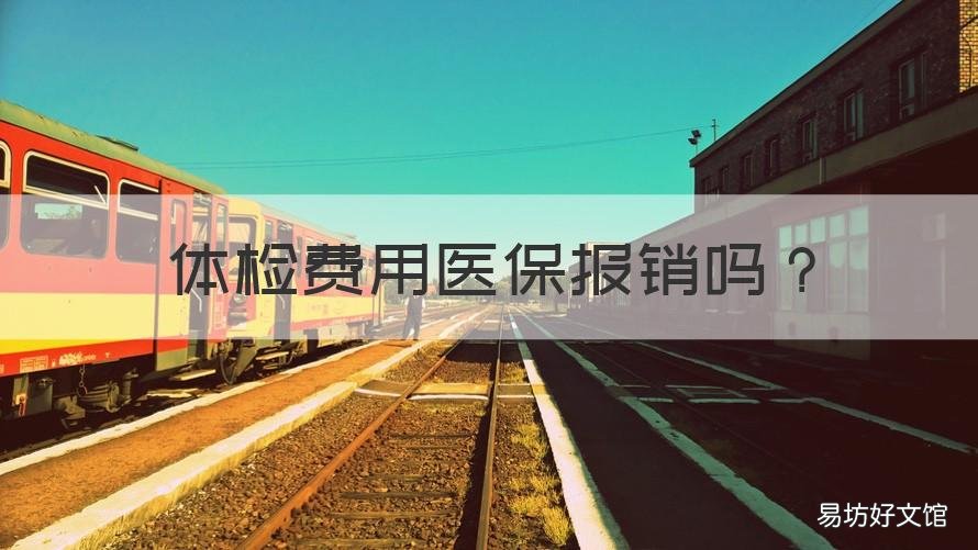 体检费用医保报销吗 医疗险可以报销体检费吗