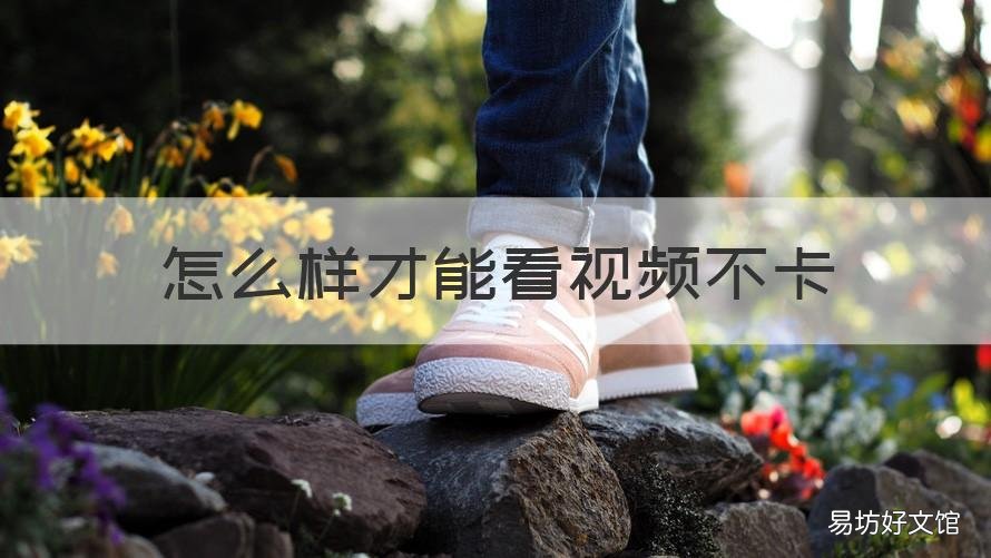 怎么样才能看视频不卡 怎么样才能看视频不卡手机