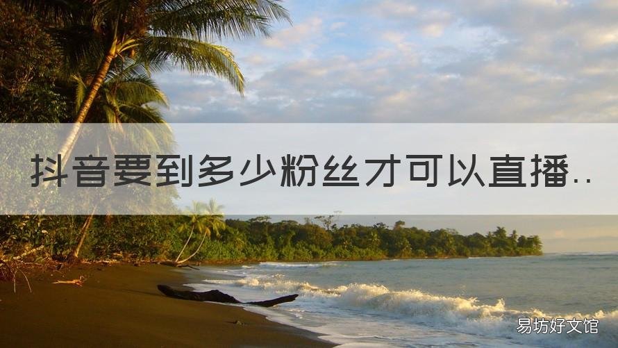 抖音要到多少粉丝才可以直播