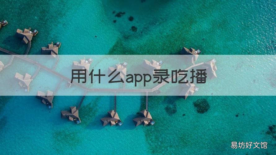 用什么app录吃播 如何录吃播