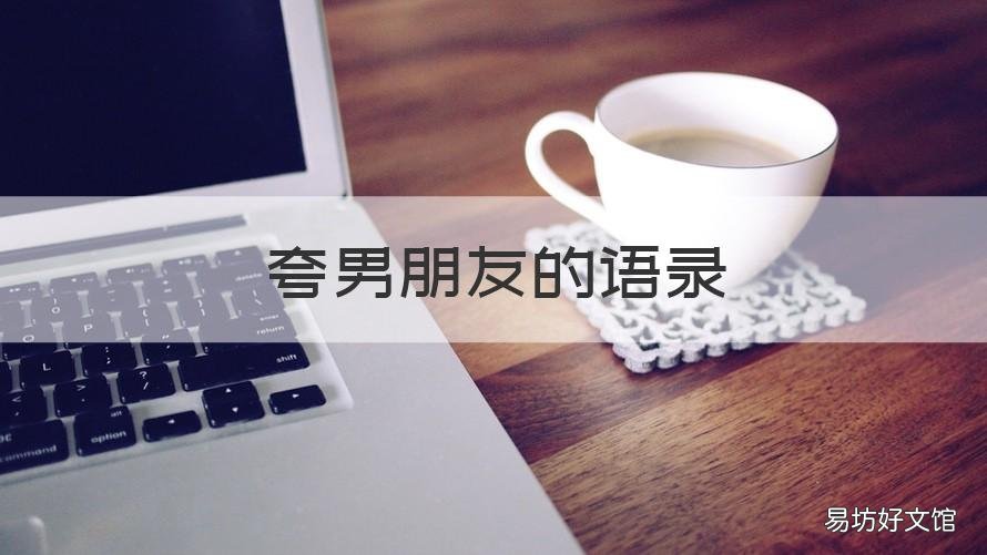 夸男朋友的语录 夸奖男朋友句子