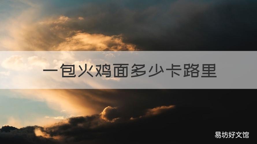 一包火鸡面多少卡路里 一包火鸡面多少卡路里热量