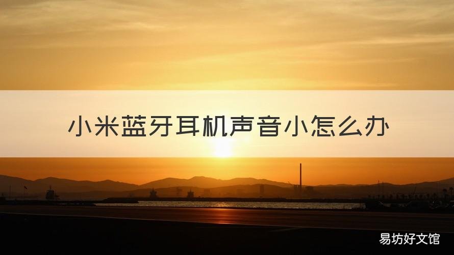 小米蓝牙耳机声音小怎么办 小米手机用蓝牙耳机声音小怎么办