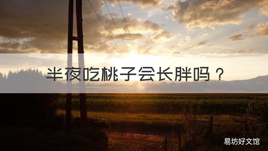 半夜吃桃子会长胖吗 晚上吃桃子容易长胖吗