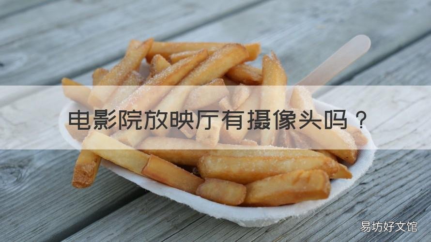 电影院放映厅有摄像头吗 电影院放映厅有摄像头吗安全吗