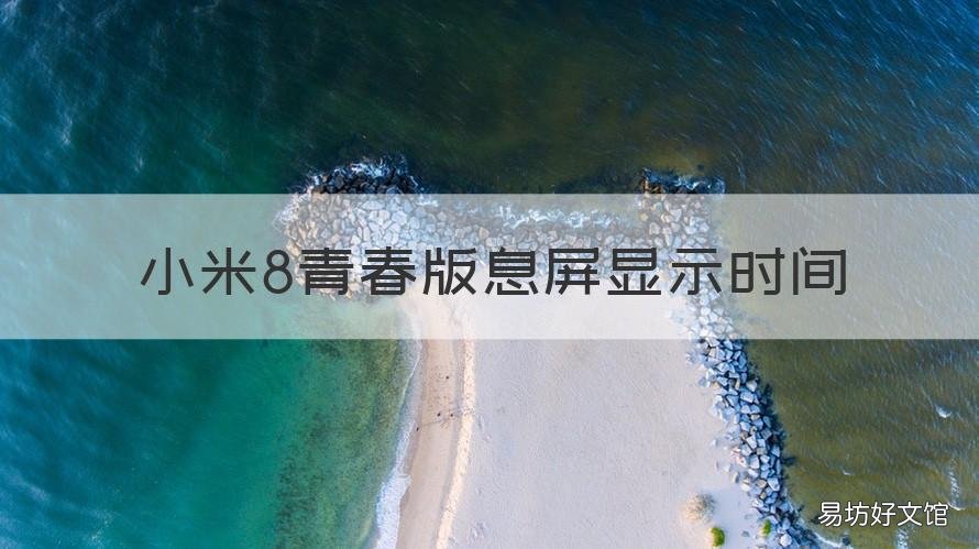 小米8青春版息屏显示时间 小米8青春版锁屏后显示时间