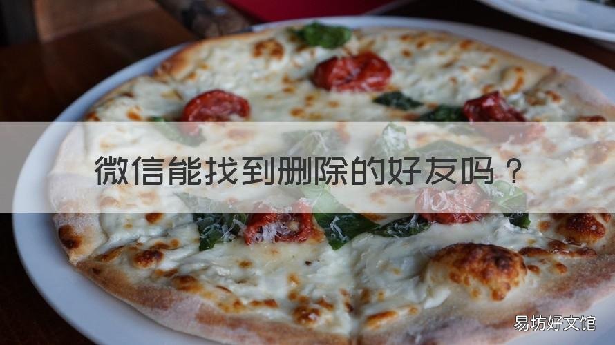 微信能找到删除的好友吗 微信上可以找到删除的好友吗