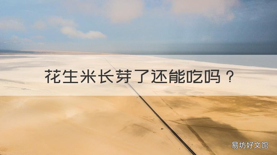 花生米长芽了还能吃吗 生了芽的花生米还能吃吗