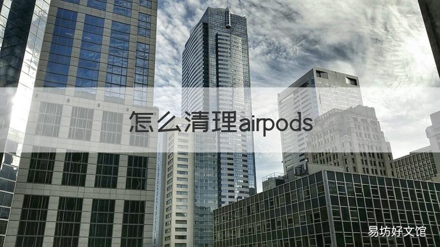怎么清理airpods 怎么清理airpodspro里面的耳屎