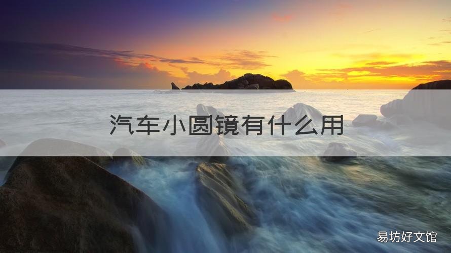 汽车小圆镜有什么用 汽车小圆镜作用大吗