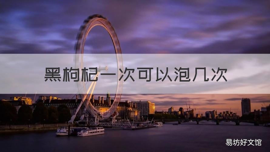 黑枸杞一次可以泡几次 黑枸杞一次可以泡几回