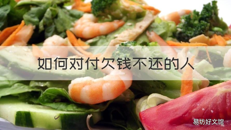 如何对付欠钱不还的人 朋友欠钱不还怎么办最有效的方法