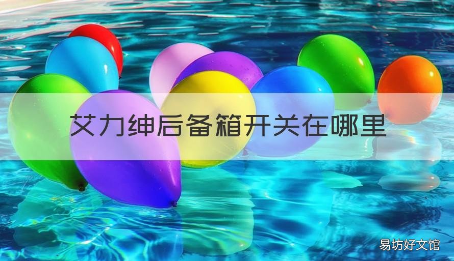 艾力绅后备箱开关在哪里 艾力绅车尾箱如何打开