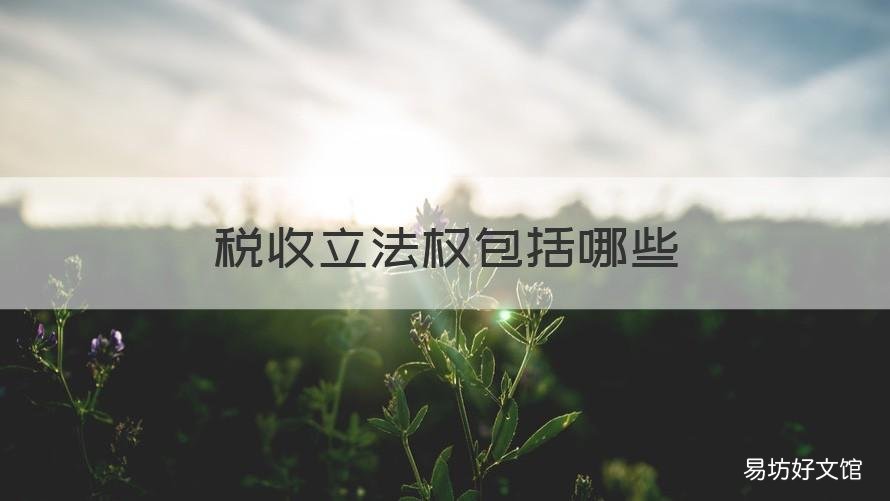 税收立法权包括哪些 税收立法权包括哪些行为