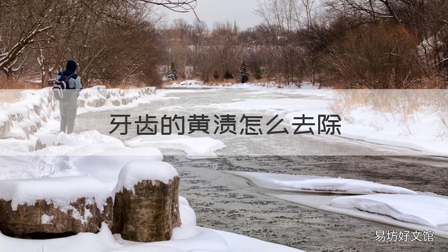 牙齿的黄渍怎么去除 牙齿的黄渍怎么去除掉