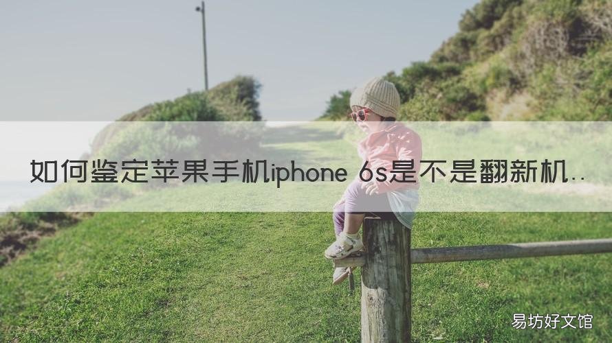如何鉴定苹果手机iphone 6s是不是翻新机 如何判断iphone6或者6s