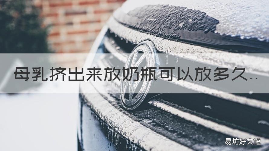 母乳挤出来放奶瓶可以放多久 母乳挤出来放奶瓶可以放多久不变质