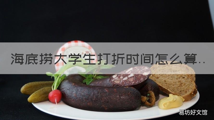 海底捞大学生打折时间怎么算 海底捞大学生打折时间怎么算的