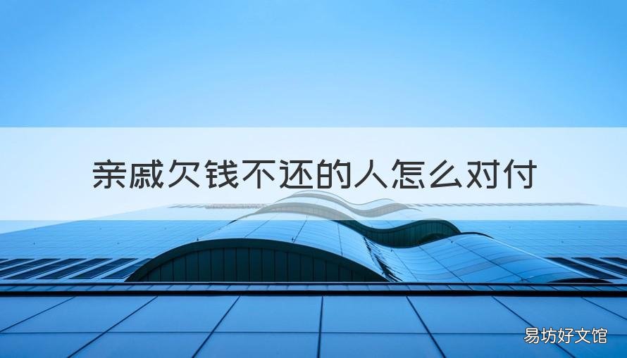 亲戚欠钱不还的人怎么对付 亲戚欠了钱不还怎么办