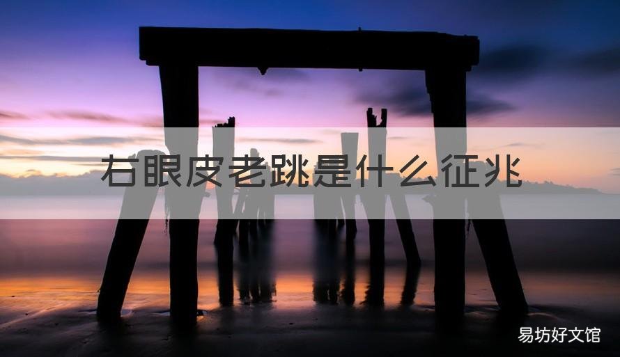 右眼皮老跳是什么征兆 右眼皮老跳是什么征兆周公解梦